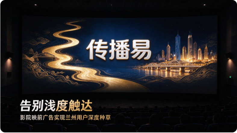 告别浅度触达，影院映前广告实现兰州用户深度种草