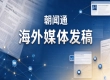 海外媒体发稿采购有哪些标准？朝闻通是否适合企业出海