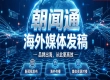 海外媒体发稿如何避坑？朝闻通凭什么成为企业优选？